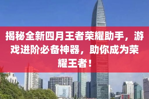 揭秘全新四月王者荣耀助手，游戏进阶必备神器，助你成为荣耀王者！