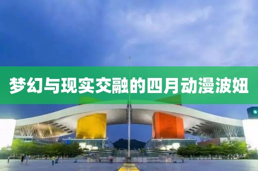 梦幻与现实交融的四月动漫波妞