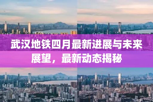 武汉地铁四月最新进展与未来展望，最新动态揭秘