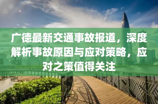 广德最新交通事故报道，深度解析事故原因与应对策略，应对之策值得关注