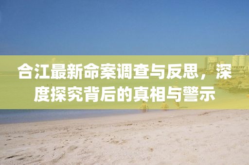 合江最新命案调查与反思，深度探究背后的真相与警示