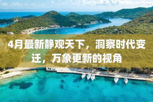 4月最新静观天下，洞察时代变迁，万象更新的视角