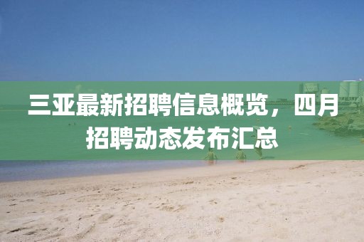 三亚最新招聘信息概览，四月招聘动态发布汇总