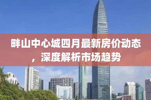 畔山中心城四月最新房价动态，深度解析市场趋势