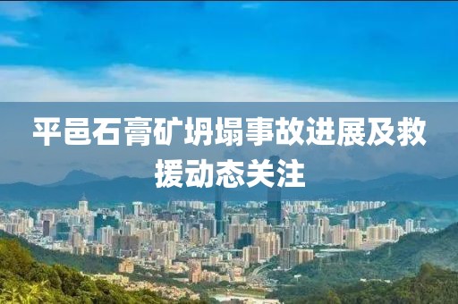 平邑石膏矿坍塌事故进展及救援动态关注