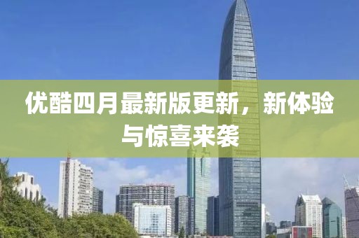 优酷四月最新版更新，新体验与惊喜来袭