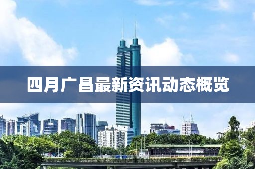 四月广昌最新资讯动态概览