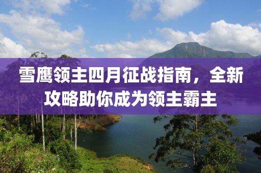 雪鹰领主四月征战指南，全新攻略助你成为领主霸主