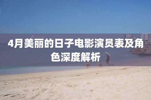 4月美丽的日子电影演员表及角色深度解析