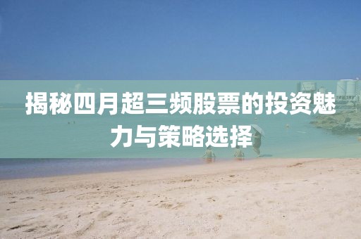 揭秘四月超三频股票的投资魅力与策略选择