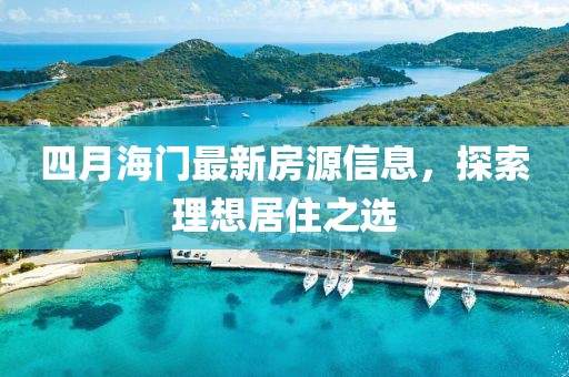 四月海门最新房源信息，探索理想居住之选