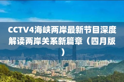 CCTV4海峡两岸最新节目深度解读两岸关系新篇章（四月版）