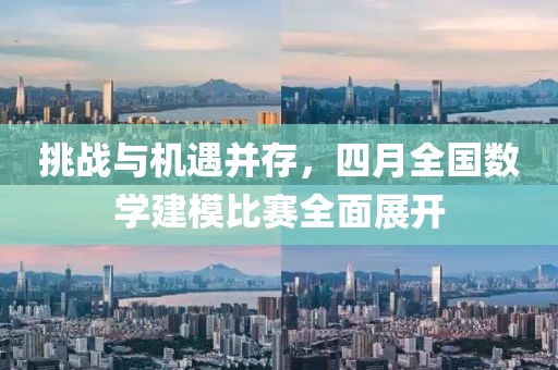 挑战与机遇并存，四月全国数学建模比赛全面展开