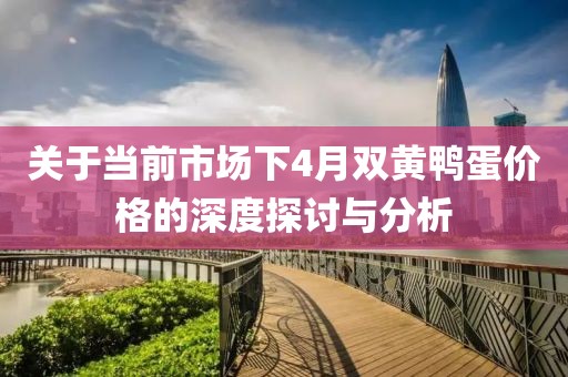 关于当前市场下4月双黄鸭蛋价格的深度探讨与分析