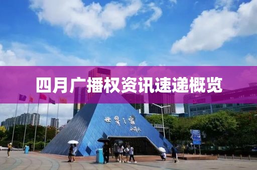 四月广播权资讯速递概览