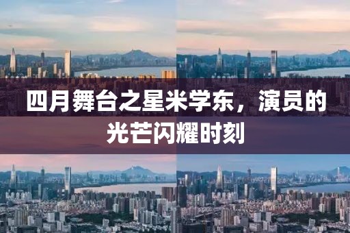四月舞台之星米学东，演员的光芒闪耀时刻