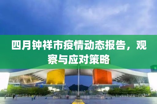 四月钟祥市疫情动态报告，观察与应对策略