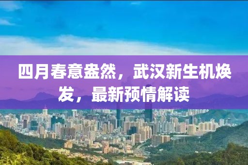 四月春意盎然，武汉新生机焕发，最新预情解读