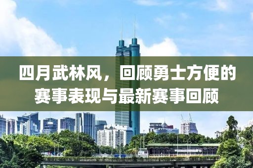 四月武林风，回顾勇士方便的赛事表现与最新赛事回顾
