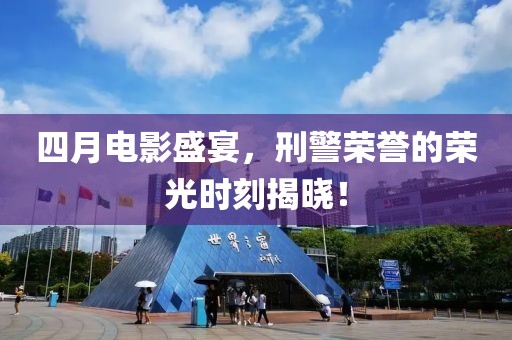 四月电影盛宴，刑警荣誉的荣光时刻揭晓！