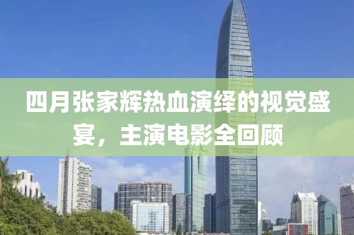 四月张家辉热血演绎的视觉盛宴，主演电影全回顾