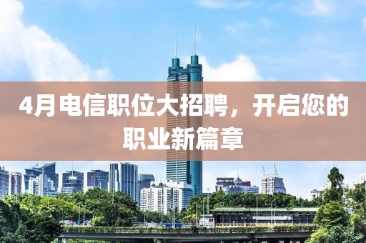 4月电信职位大招聘，开启您的职业新篇章