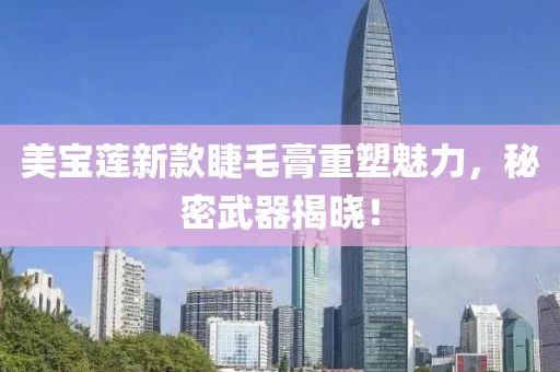 美宝莲新款睫毛膏重塑魅力，秘密武器揭晓！