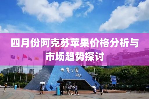 四月份阿克苏苹果价格分析与市场趋势探讨