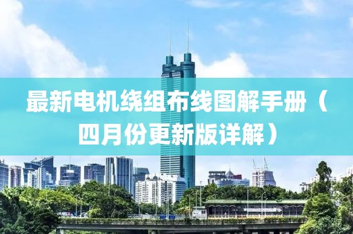 最新电机绕组布线图解手册（四月份更新版详解）