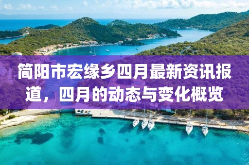 简阳市宏缘乡四月最新资讯报道，四月的动态与变化概览