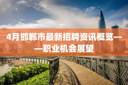 4月邯郸市最新招聘资讯概览——职业机会展望