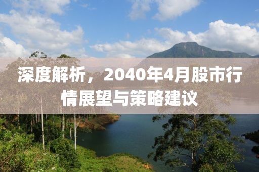 深度解析，2040年4月股市行情展望与策略建议