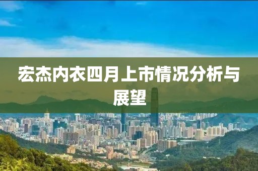 宏杰内衣四月上市情况分析与展望
