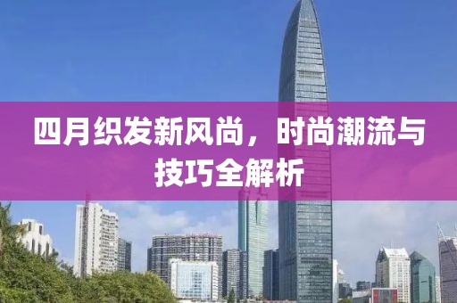 四月织发新风尚，时尚潮流与技巧全解析