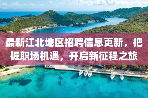 最新江北地区招聘信息更新，把握职场机遇，开启新征程之旅