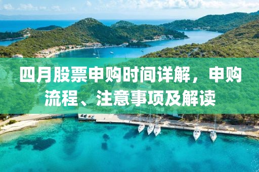 四月股票申购时间详解，申购流程、注意事项及解读