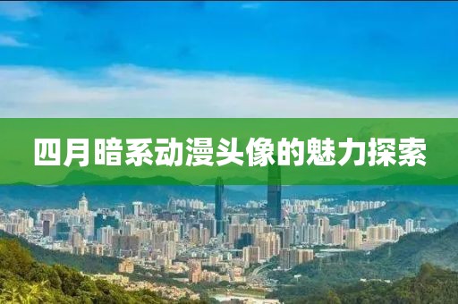 四月暗系动漫头像的魅力探索