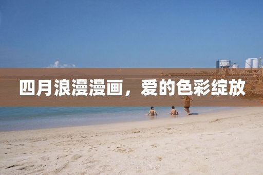 四月浪漫漫画，爱的色彩绽放