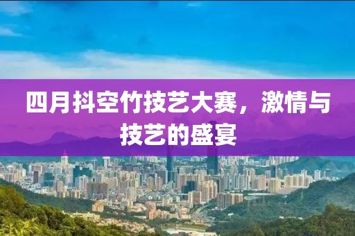四月抖空竹技艺大赛，激情与技艺的盛宴