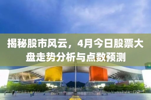 揭秘股市风云，4月今日股票大盘走势分析与点数预测