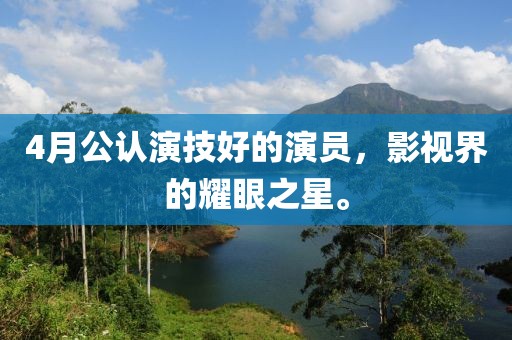 4月公认演技好的演员，影视界的耀眼之星。