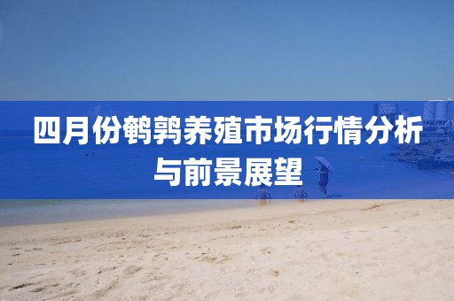 四月份鹌鹑养殖市场行情分析与前景展望
