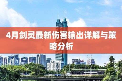 4月剑灵最新伤害输出详解与策略分析