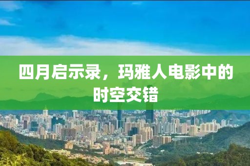 四月启示录，玛雅人电影中的时空交错