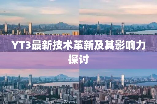 YT3最新技术革新及其影响力探讨