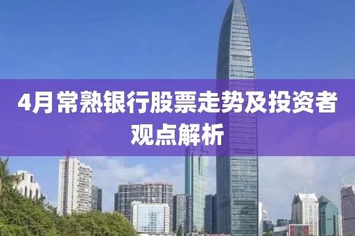 4月常熟银行股票走势及投资者观点解析