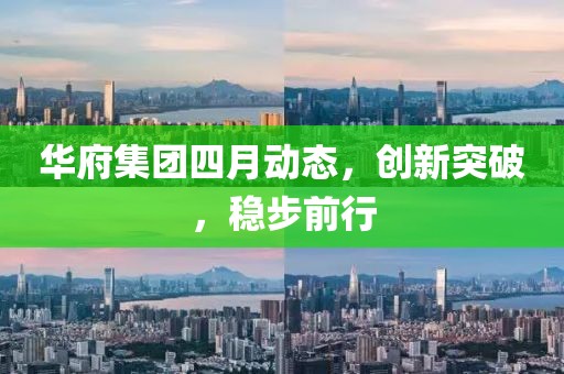 华府集团四月动态，创新突破，稳步前行