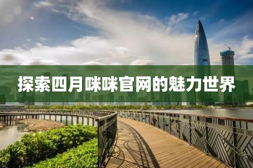 探索四月咪咪官网的魅力世界