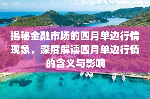 揭秘金融市场的四月单边行情现象，深度解读四月单边行情的含义与影响