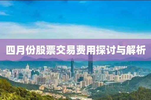 四月份股票交易费用探讨与解析